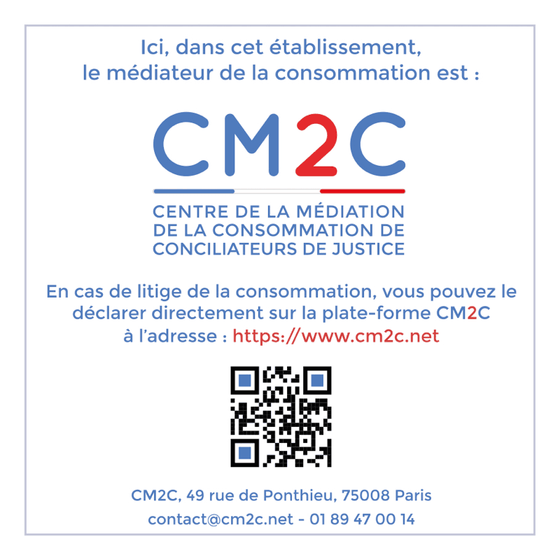 Ici, dans cet établissement, le médiateur de la consommation est CM2C, Centre de la médiation de la consommation de conciliateurs de justice. Déclarer un litige sur www.cm2c.net. CM2C, 49 rue de Ponthieu, 75008 Paris, contact@cm2c.net, 01 89 47 00 14.